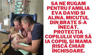 Să ne rugăm pentru familia EVA DAVID SI ALINA Micuțul sa înecat Protecția vrea să ia copiii [upl. by Kruse439]