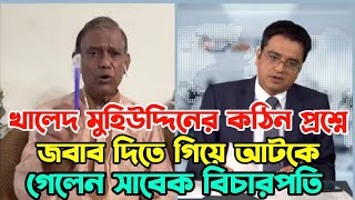 সাংবাদিক খালেদ মুহিউদ্দিনের কঠিন প্রশ্নে জবাব দিতে গিয়ে আটকে গেলেন সাবেক বিচারপতি [upl. by Tnelc]