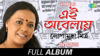 Ei Abelay  এই অবেলায় Lopamudra Mitra  Jao Pakhi  Dere Nana  Kamon Acho  Amar Desh  Full Album [upl. by Enniroc111]