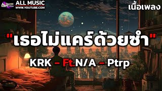 KRK  เธอไม่แคร์ด้วยซ้ำ FtNA  Ptrp  เนื้อเพลง [upl. by Malone]