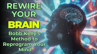 How to REWIRE Your BRAIN and REPROGRAM Your MIND  Bobb Kelly [upl. by Jana]