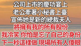 【完结】公司上市的慶功宴上，老公牽著小秘書上臺，宣佈她是新的總裁夫人，即將擁有我的所有股份，我冷笑 你怕是忘了自己的身份，下一秒這樣做 現場所有人傻眼【爽文】【爱情】【豪门】 [upl. by Wymore]