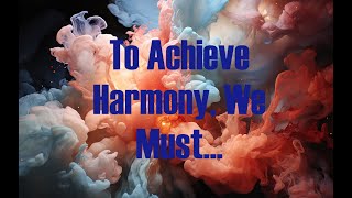 To Achieve Harmony We Must [upl. by Gelya]