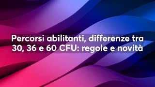 Percorsi abilitanti differenze tra 30 36 e 60 CFU regole e novità [upl. by Zigrang822]