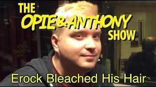 Opie amp Anthony Erock Bleached His Hair 1213121411 [upl. by Rakso]