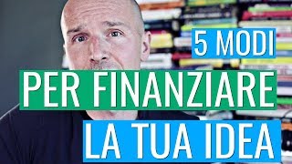 5 modi per finanziare la tua idea [upl. by Bricker]