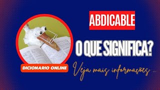 Qual Significado de Abdicable Qual Definição de Abdicable Outras Informações de Abdicable [upl. by Aleit]