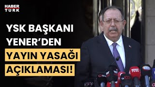 Yayın yasağı kaçta kalkacak YSK Başkanı Ahmet Yenerden son dakika açıklaması [upl. by Hannahs]