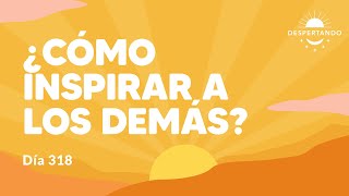 ¿Cómo inspirar a los demás  Día 318 Año 3  Despertando Podcast [upl. by Yhtomot]