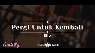 Pergi Untuk Kembali – Ello KARAOKE AKUSTIK  FEMALE KEY [upl. by Eenwat]