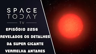 REVELADOS OS DETALHES DA SUPERGIGANTE VERMELHA ANTARES  SPACE TODAY TV EP2256 [upl. by Ahsauqal]