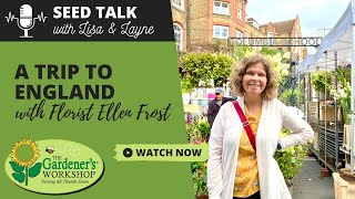 Seed Talk 62  A Trip to England with Florist Ellen Frost [upl. by Airtina]