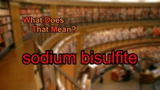 What does sodium bisulfite mean [upl. by Ennovehc]