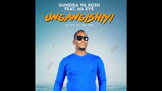 Gundra Wa Bush Ft Ma Eve  Ungangishiyi [upl. by Ludewig]