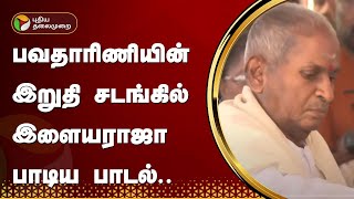 பவதாரிணியின் இறுதி சடங்கில் இளையராஜா பாடிய பாடல்  RIP Bhavatharini  PTT [upl. by Soren]