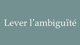 How to Pronounce Lever lambiguïté Lifting the ambiguity Correctly in French [upl. by Ssitruc]