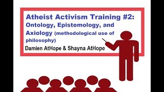 Atheist Activism Training 2 Ontology Epistemology and Axiology [upl. by Aneerhs]