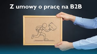 Z umowy o pracę na B2B [upl. by Solomon]