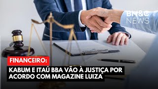 KABUM E ITAÚ BBA VÃO À JUSTIÇA POR ACORDO COM MAGAZINE LUIZA [upl. by Laersi]