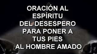 🧎‍♂️ AL ESPÍRITU DEL DESESPERO PARA PONER A TUS PIES AL HOMBRE AMADO [upl. by Eirahs]