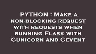 PYTHON  Make a nonblocking request with requests when running Flask with Gunicorn and Gevent [upl. by Ramoh]