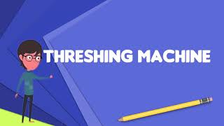 What is Threshing machine Explain Threshing machine Define Threshing machine [upl. by Ydnac]