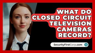 What Do Closed Circuit Television Cameras Record  SecurityFirstCorpcom [upl. by Nenerb]