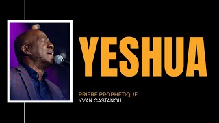 🎶 YESHUA JÉSUS 🔥 Prière prophétique  Ps Yvan Castanou [upl. by Waxman]