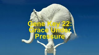 Gene Key 22 Grace Under Pressure [upl. by Amaris171]