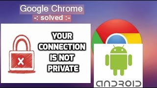 Fixing Google Chrome quot Your Connection is not Privatequot for Android [upl. by Tri]