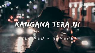 KANGANA TERA NI  SLOWED  REVERB [upl. by Anorahs]