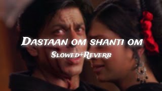 Dastaan om Shanti Om full song slowed  Reverb shahrukh khan Dazlor lofi theme 🎧❤️ [upl. by Rebba]