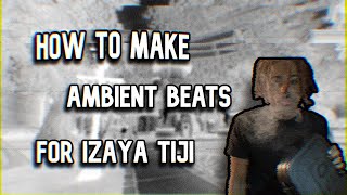 How To Make Ambient Beats For Izaya Tiji [upl. by Desta]