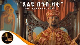 NEW ጸልዩ በኅበ ዛቲ  በቅድስት ቤተ ክርስቲያን ጸልዩ  ዘማሪ ዲያቆን ፍሬዘር ደሳለኝ [upl. by Frodin917]