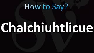 How to Pronounce Chalchiuhtlicue Correctly [upl. by Anitap550]