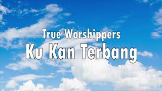 True Worshippers  Ku Kan Terbang Lirik [upl. by Anyale]