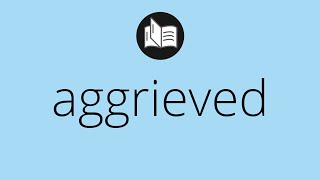 What AGGRIEVED means • Meaning of AGGRIEVED • aggrieved MEANING • aggrieved DEFINITION [upl. by Ettelorahc]