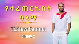 Tizitaw Samuel Mezmur yetefeterkubet alama የተፈጠርኩበት ዓላማ TIZITAWSAMUELMezmur [upl. by Calore]