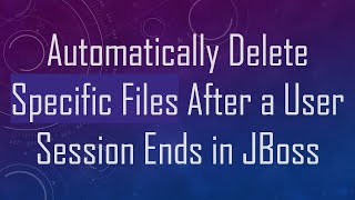 Automatically Delete Specific Files After a User Session Ends in JBoss [upl. by Eenerb]