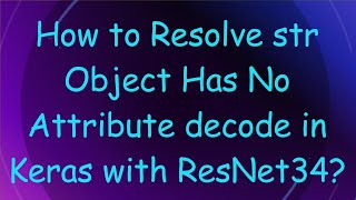 How to Resolve str Object Has No Attribute decode in Keras with ResNet34 [upl. by Garold484]