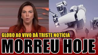 🔴Globo ao vivo dá TRISTE NOTÍCIA logo cedo MORREU HOJE [upl. by Girard966]