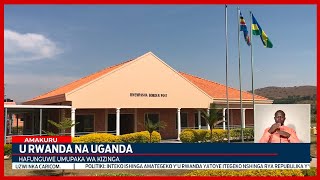 Nyagatare Hafunguwe umupaka mushya wa Rwempasha uhuza u Rwanda na Uganda [upl. by Elman]