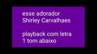 Esse adorador  playback com letra  Shirley Carvalhaes  1 tom abaixo [upl. by Culosio]