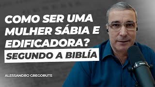 Como ser uma mulher sábia e edificadora  Ap Alessandro Gregorute [upl. by Dincolo]