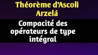 Théorème dAscoli Arzelá et compacité des opérateurs de type intégral [upl. by Destinee789]