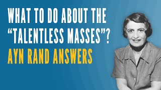 What To Do About the quotTalentless Massesquot Ayn Rand Answers [upl. by Curran]