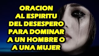 ORACION AL ESPIRITU DEL DESESPERO PARA DOMINAR A UN HOMBRE O A UNA MUJER  MUY FUERTE [upl. by Isawk]