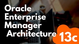 Oracle Enterprise Manager 13c Architecture [upl. by Ajaj494]