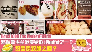 偽中產遊記·香港酒店篇 012 Hotel ICON The Market自助餐｜點解會係全港最受歡迎buffet之一？榴槤甜品係致勝之道？ [upl. by Emalee]