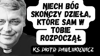 NIECH BÓG SKOŃCZY DZIEŁA KTÓRE SAM W TOBIE ROZPOCZĄŁ  Ks Piotr Pawlukiewicz [upl. by Ennaillij]